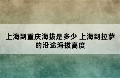 上海到重庆海拔是多少 上海到拉萨的沿途海拔高度